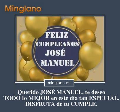 ¡FELIZ CUMPLEAÑOS JOSÉ MANUEL! Querido JOSÉ MANUEL, te deseo TODO lo MEJOR en este día tan ESPECIAL. DISFRUTA de tu CUMPLE.